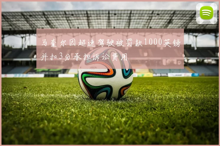 马奎尔因超速驾驶被罚款1000英镑并扣3分承担诉讼费用