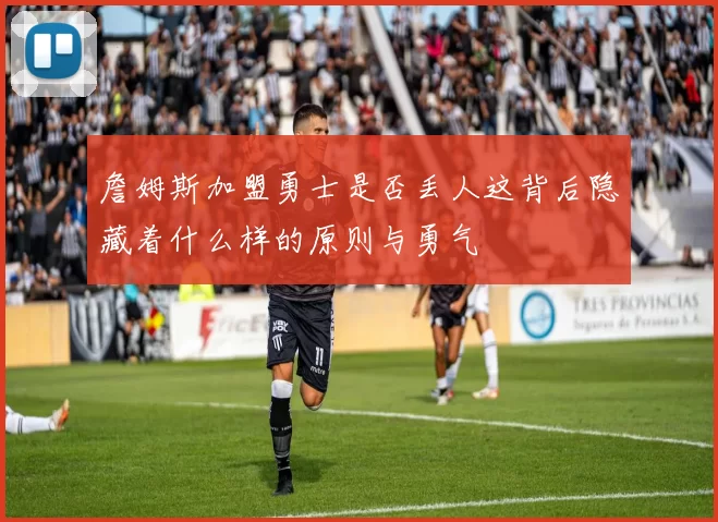 詹姆斯加盟勇士是否丢人这背后隐藏着什么样的原则与勇气