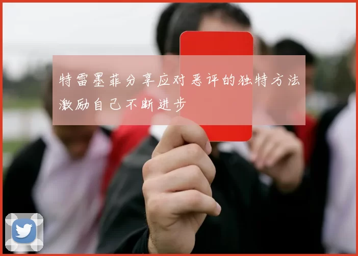 特雷墨菲分享应对恶评的独特方法激励自己不断进步